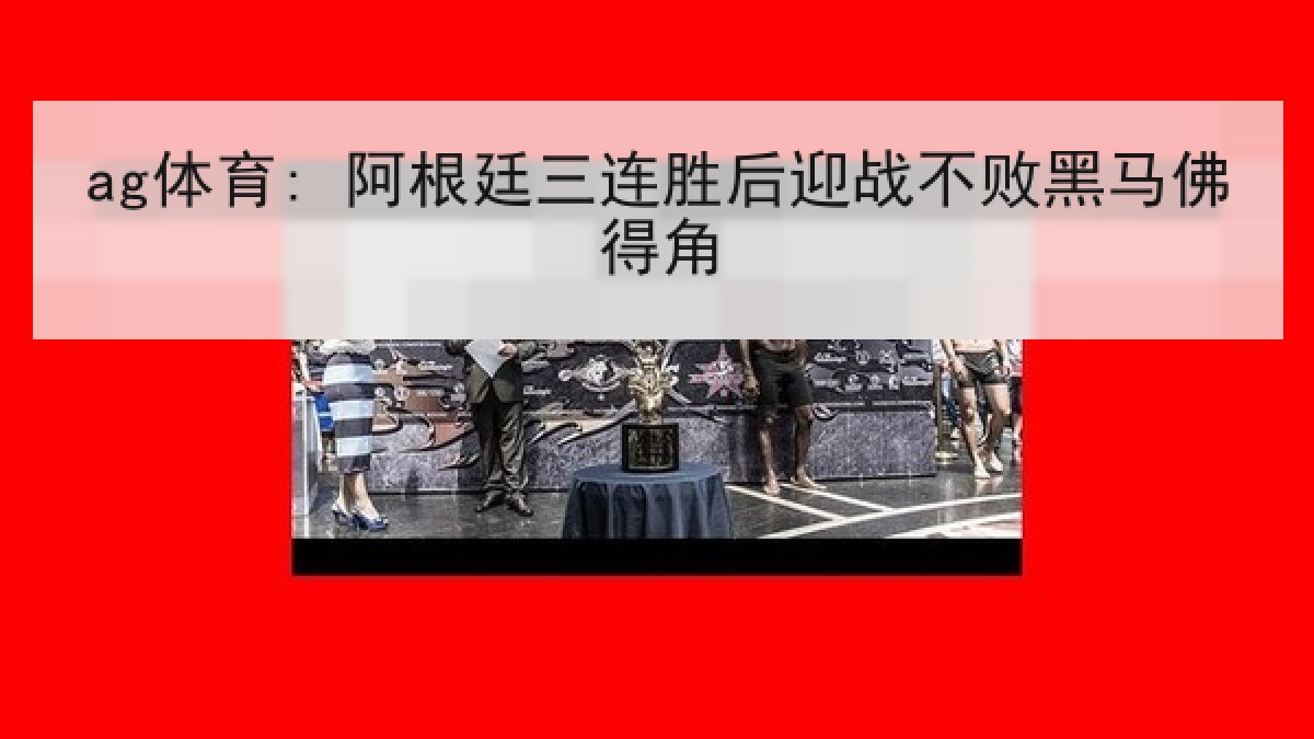 ag体育: 阿根廷三连胜后迎战不败黑马佛得角