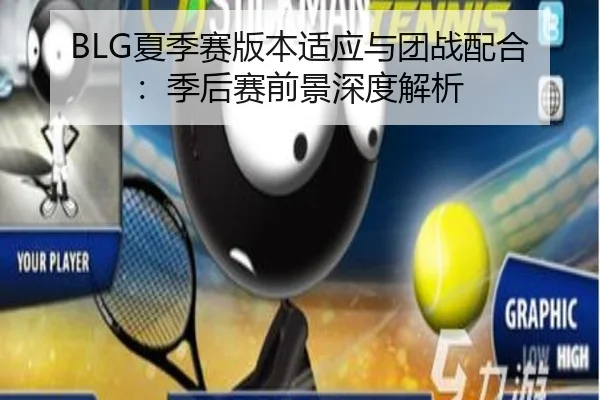 BLG夏季赛版本适应与团战配合：季后赛前景深度解析