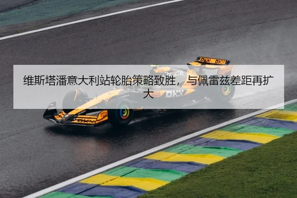 维斯塔潘意大利站轮胎策略致胜，与佩雷兹差距再扩大