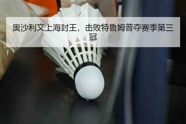 奥沙利文上海封王，击败特鲁姆普夺赛季第三冠