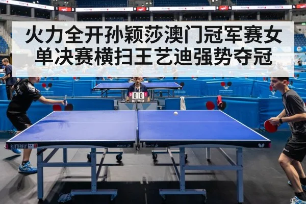 火力全开孙颖莎澳门冠军赛女单决赛横扫王艺迪强势夺冠