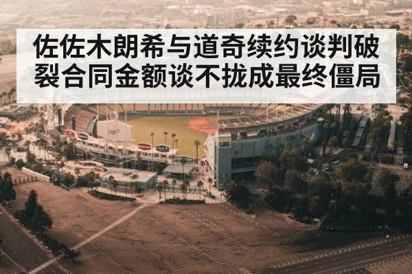 佐佐木朗希与道奇续约谈判破裂合同金额谈不拢成最终僵局