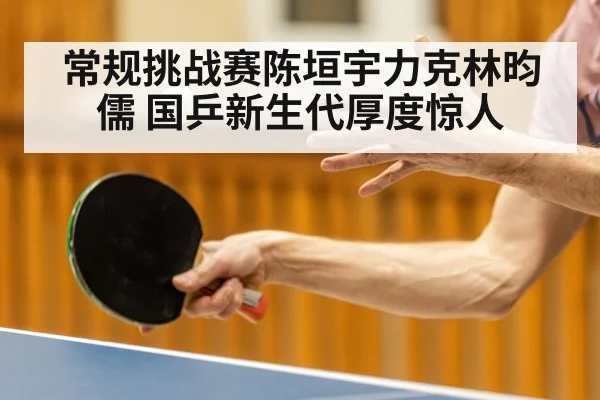 常规挑战赛陈垣宇力克林昀儒 国乒新生代厚度惊人