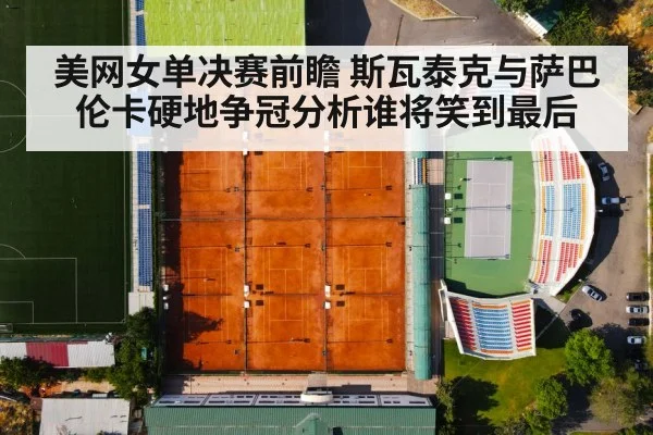 美网女单决赛前瞻 斯瓦泰克与萨巴伦卡硬地争冠分析谁将笑到最后
